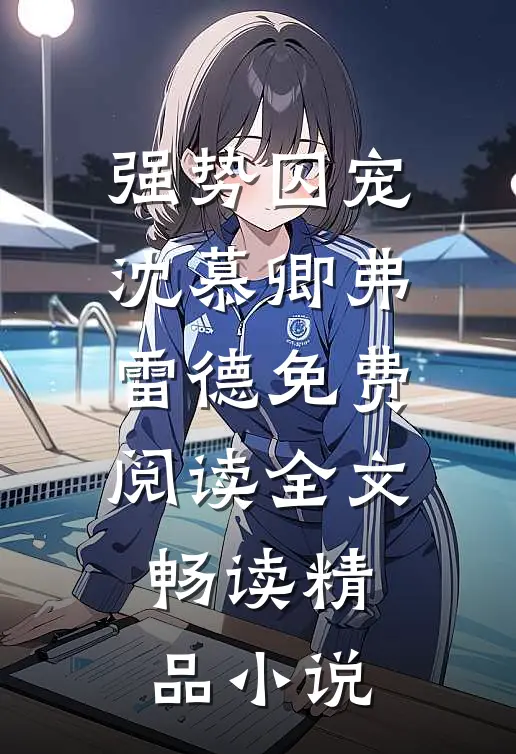 强势囚宠沈慕卿弗雷德免费阅读全文畅读精品小说