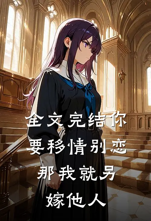 全文完结你要移情别恋，那我就另嫁他人