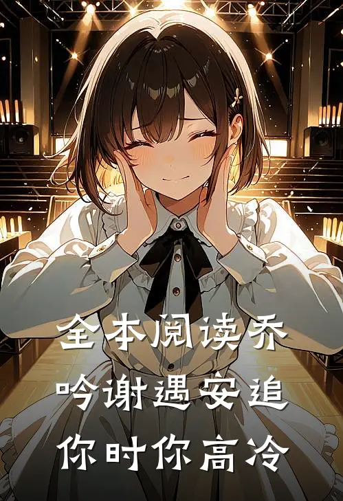 全本阅读乔吟谢遇安追你时你高冷