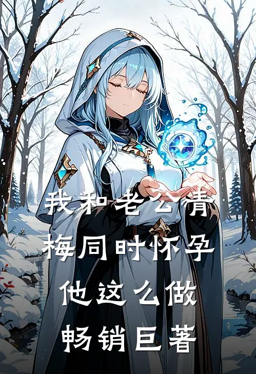 我和老公青梅同时怀孕，他这么做畅销巨著