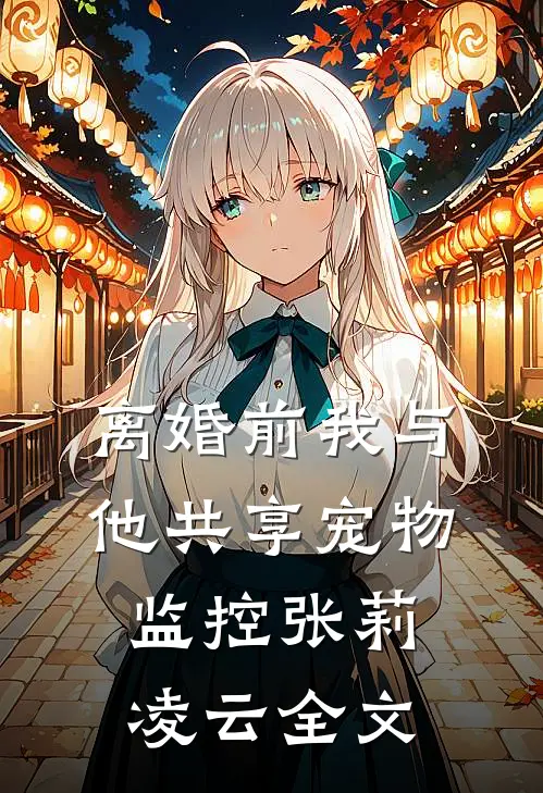 离婚前我与他共享宠物监控张莉凌云全文