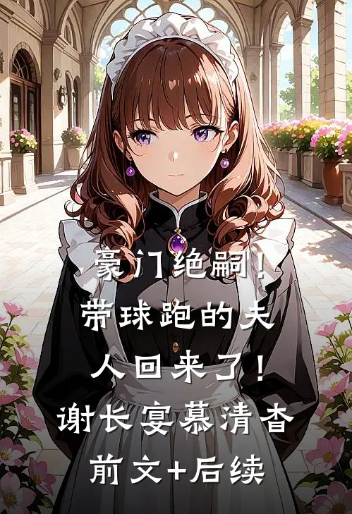 豪门绝嗣！带球跑的夫人回来了！谢长宴慕清杳前文+后续