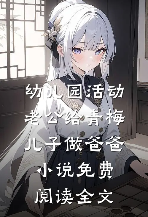 幼儿园活动，老公给青梅儿子做爸爸小说免费阅读全文