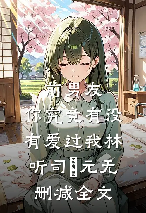 前男友：你究竟有没有爱过我林听司啟元无删减全文