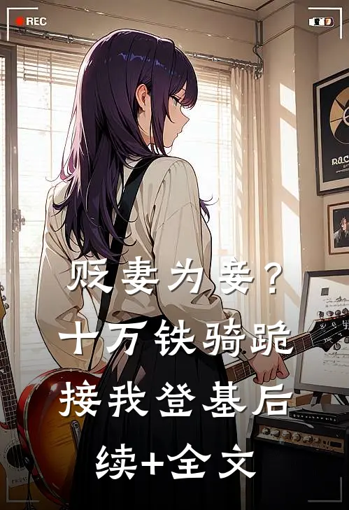 贬妻为妾？十万铁骑跪接我登基后续+全文