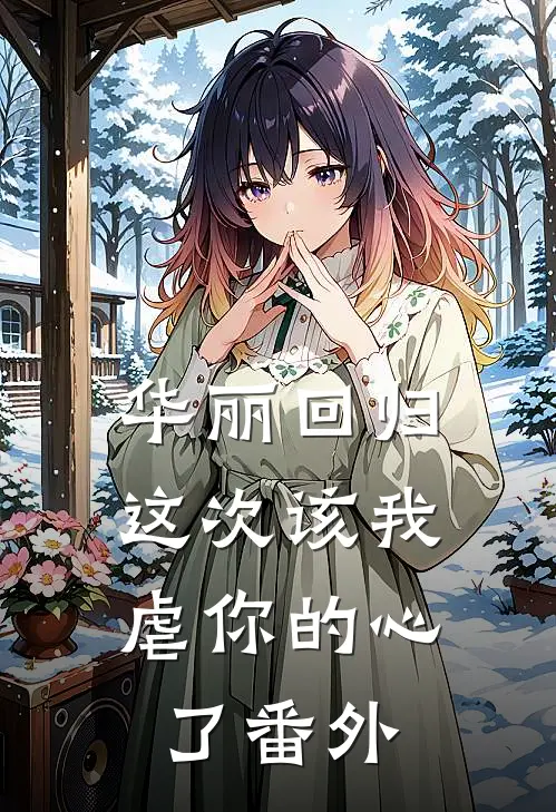 华丽回归，这次该我虐你的心了番外