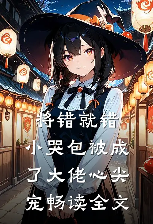 将错就错：小哭包被成了大佬心尖宠畅读全文