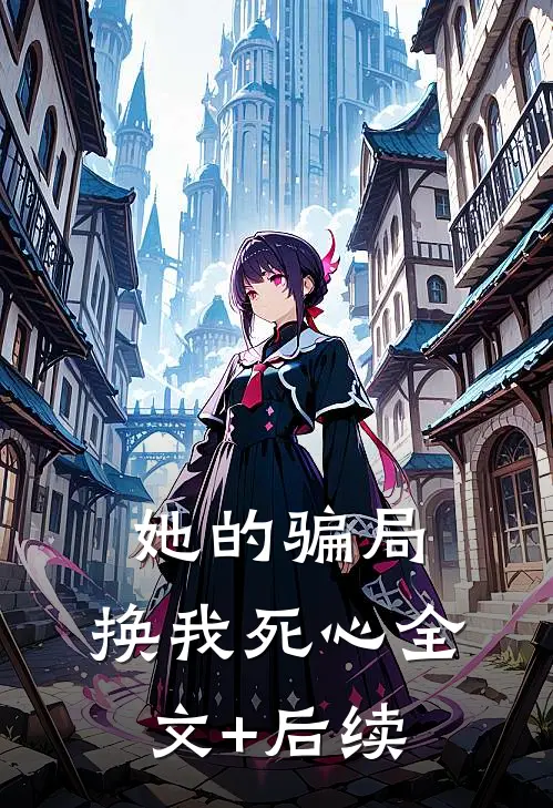 她的骗局，换我死心全文+后续