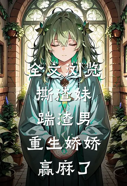 全文浏览撕渣妹，踹渣男，重生娇娇赢麻了