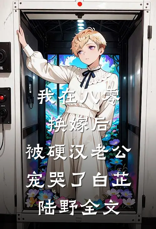 我在八零换嫁后，被硬汉老公宠哭了白芷陆野全文