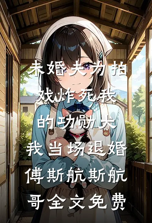 未婚夫为拍戏炸死我的功勋犬，我当场退婚傅斯航斯航哥全文免费