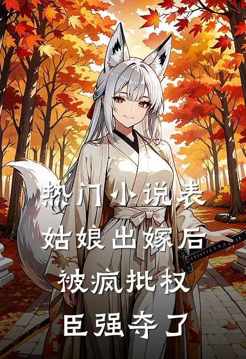 热门小说表姑娘出嫁后，被疯批权臣强夺了