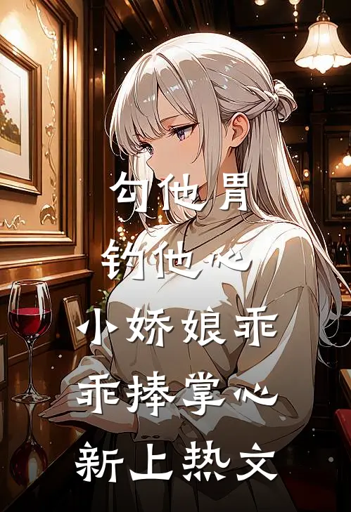 勾他胃钓他心，小娇娘乖乖捧掌心新上热文