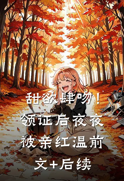 甜欲肆吻！领证后夜夜被亲红温前文+后续