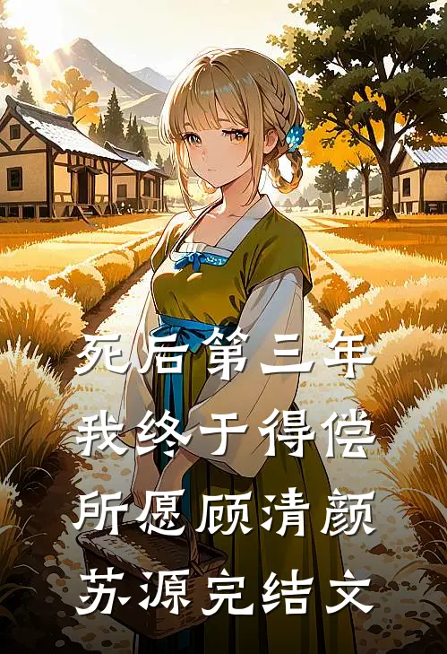 死后第三年，我终于得偿所愿顾清颜苏源完结文