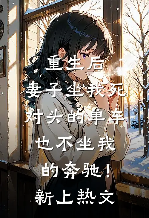 重生后，妻子坐我死对头的单车也不坐我的奔驰！新上热文