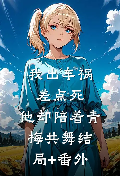 我出车祸差点死，他却陪着青梅共舞结局+番外