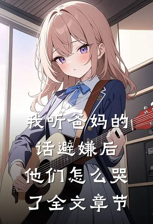 我听爸妈的话避嫌后，他们怎么哭了全文章节