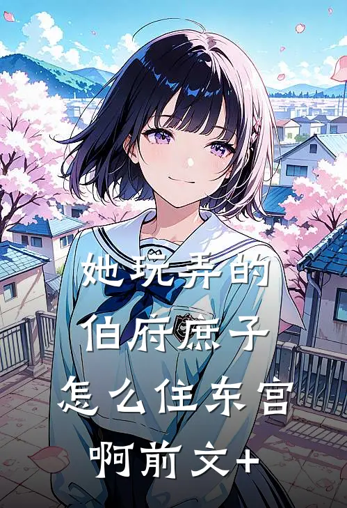 她玩弄的伯府庶子，怎么住东宫啊前文+