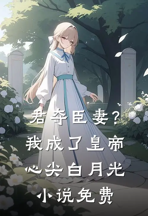 君夺臣妻？我成了皇帝心尖白月光小说免费