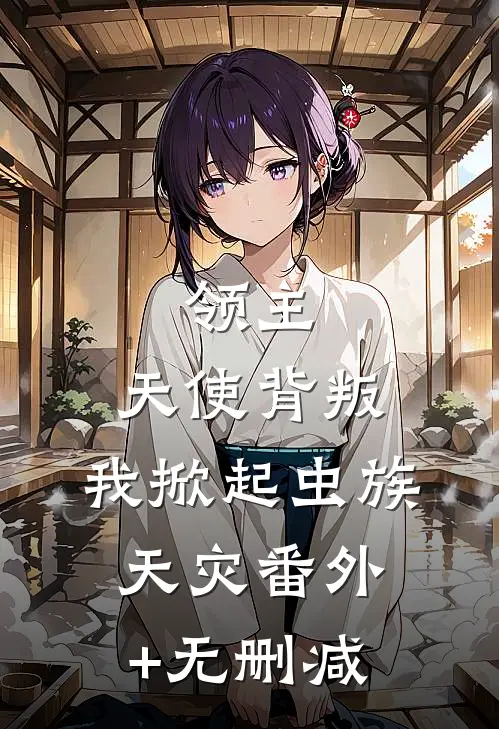 领主：天使背叛，我掀起虫族天灾番外+无删减