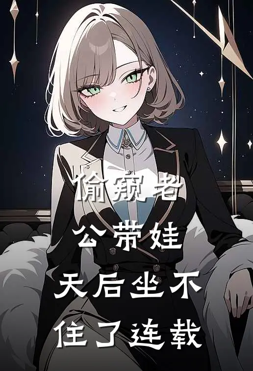 偷窥老公带娃，天后坐不住了连载