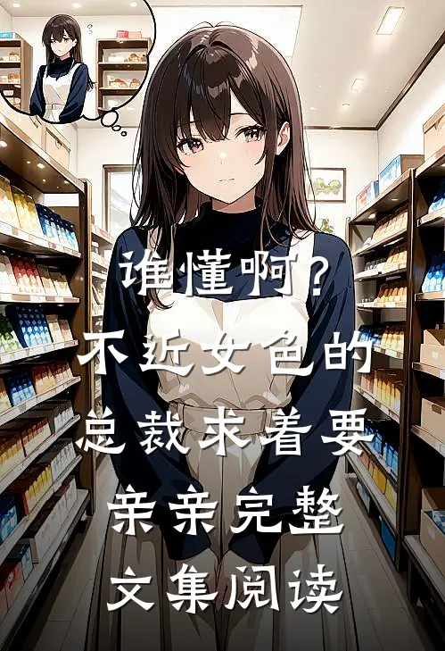 谁懂啊？不近女色的总裁求着要亲亲完整文集阅读