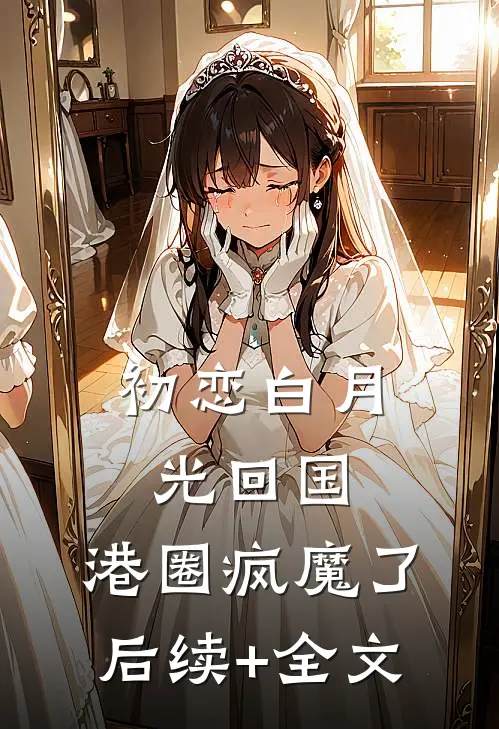初恋白月光回国，港圈疯魔了后续+全文