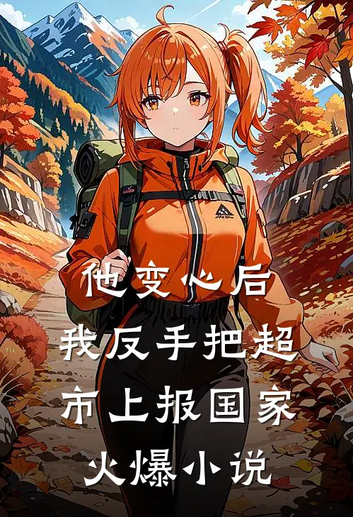 他变心后，我反手把超市上报国家火爆小说