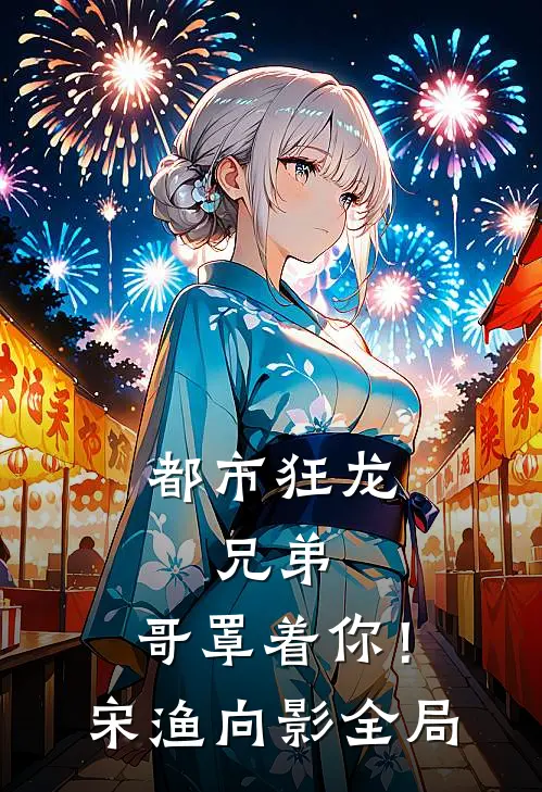 都市狂龙：兄弟，哥罩着你！宋渔向影全局