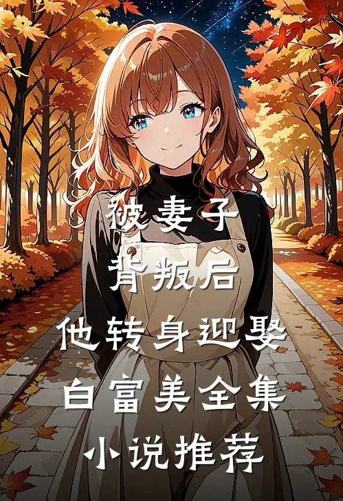 被妻子背叛后，他转身迎娶白富美全集小说推荐