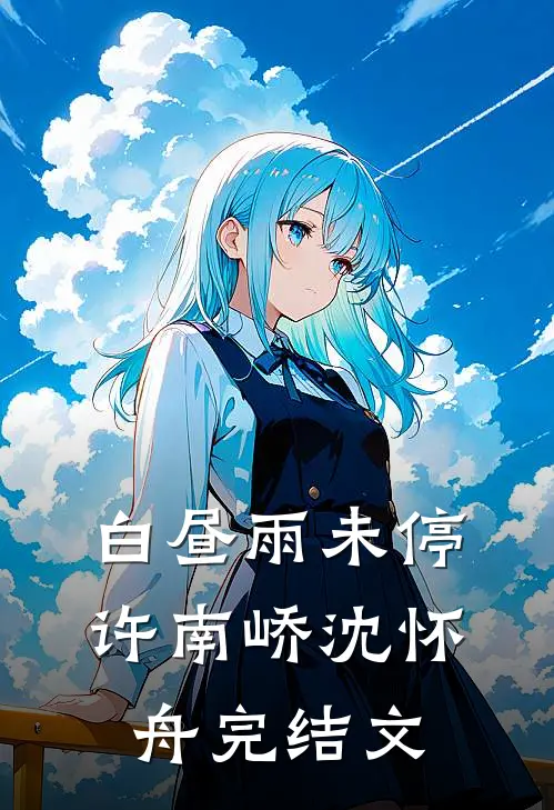 白昼雨未停许南峤沈怀舟完结文