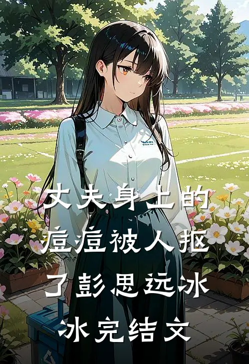 丈夫身上的痘痘被人抠了彭思远冰冰完结文
