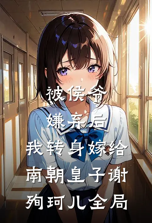 被侯爷嫌弃后，我转身嫁给南朝皇子谢殉珂儿全局
