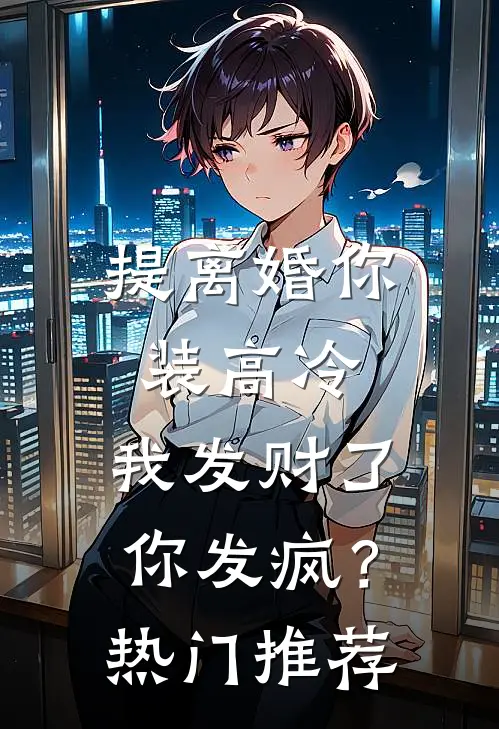 提离婚你装高冷，我发财了你发疯？热门推荐