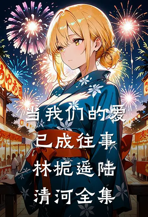 当我们的爱已成往事林栀遥陆清河 全集