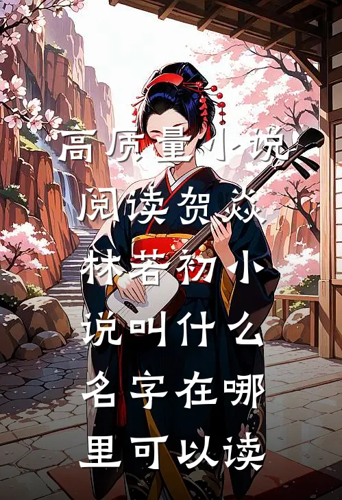 高质量小说阅读贺焱林若初小说叫什么名字在哪里可以读