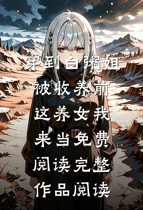 穿到白粥姐被收养前这养女我来当免费阅读完整作品阅读