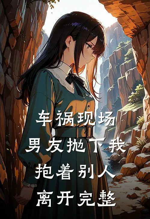 车祸现场，男友抛下我抱着别人离开完整
