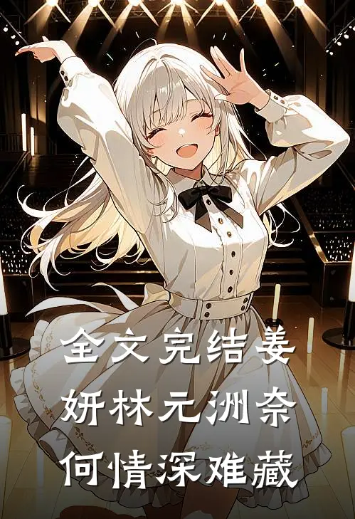 全文完结姜妍林元洲(奈何情深难藏)