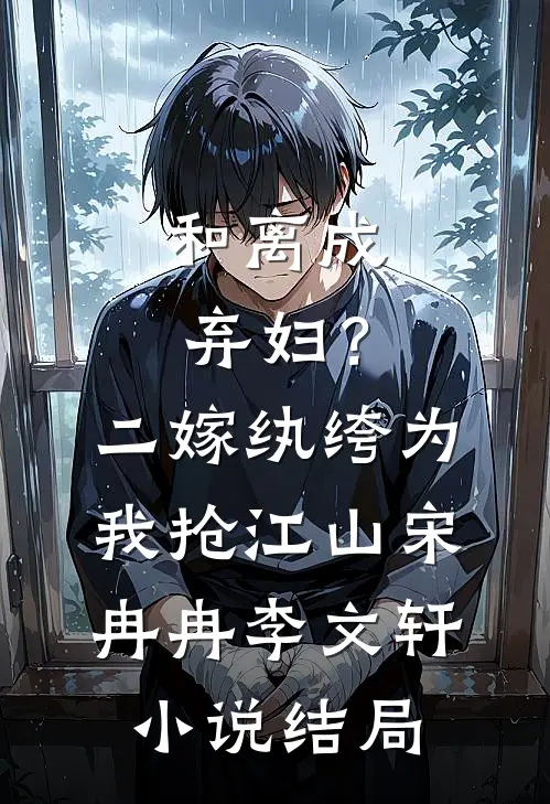 和离成弃妇？二嫁纨绔为我抢江山宋冉冉李文轩小说结局