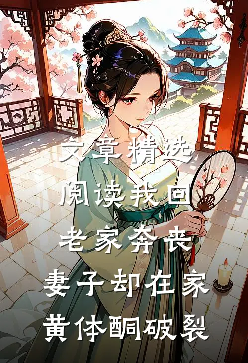 文章精选阅读我回老家奔丧，妻子却在家黄体酮破裂