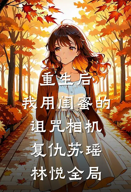 重生后，我用闺蜜的诅咒相机复仇苏瑶林悦全局