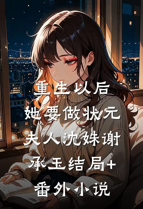 重生以后，她要做状元夫人沈姝谢承玉结局+番外小说