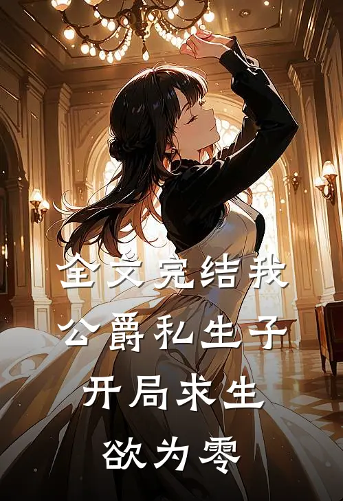 全文完结我，公爵私生子，开局求生欲为零