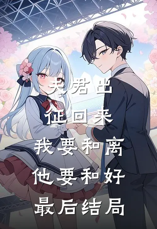 夫君出征回来，我要和离他要和好最后结局