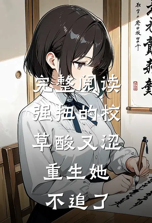 完整阅读强扭的校草酸又涩，重生她不追了