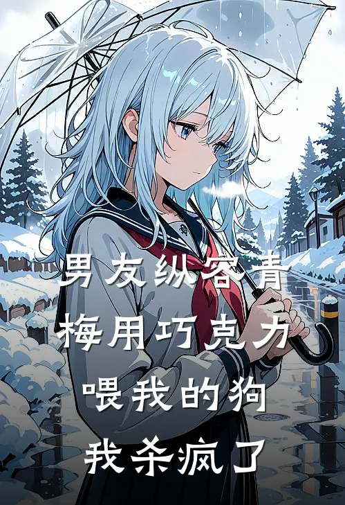 男友纵容青梅用巧克力喂我的狗，我杀疯了