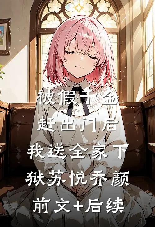 被假千金赶出门后，我送全家下狱苏悦乔颜前文+后续