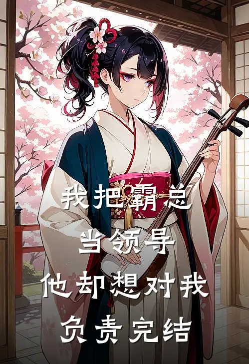 我把霸总当领导，他却想对我负责完结